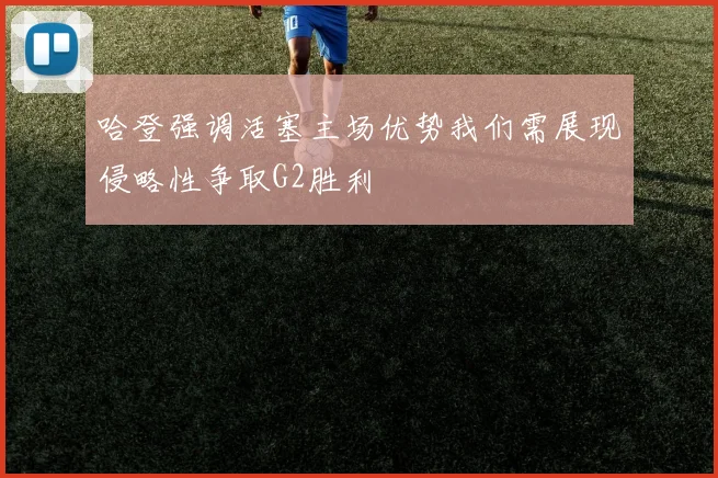 哈登强调活塞主场优势我们需展现侵略性争取G2胜利