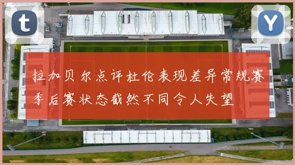 拉加贝尔点评杜伦表现差异常规赛季后赛状态截然不同令人失望