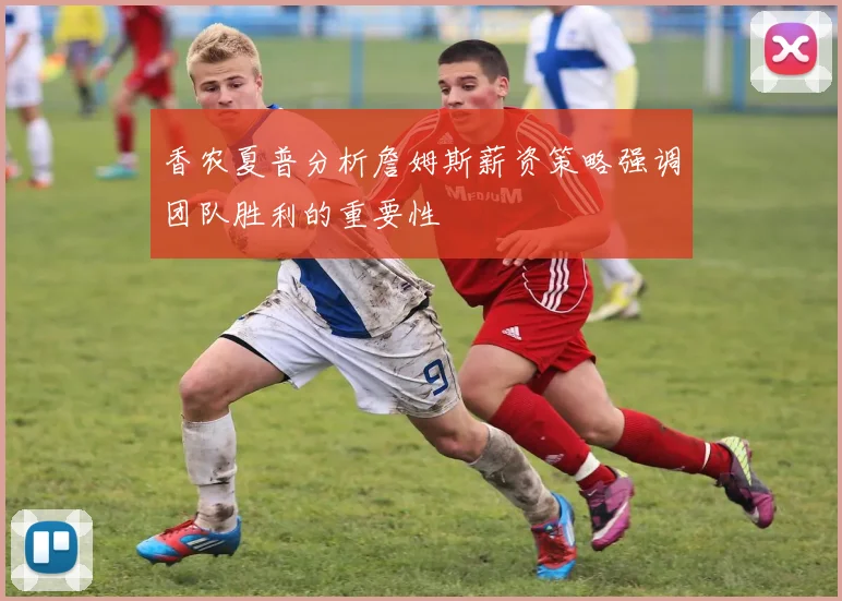 香农夏普分析詹姆斯薪资策略强调团队胜利的重要性
