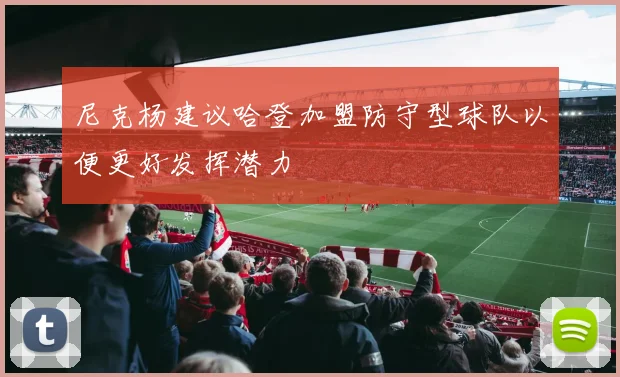 尼克杨建议哈登加盟防守型球队以便更好发挥潜力