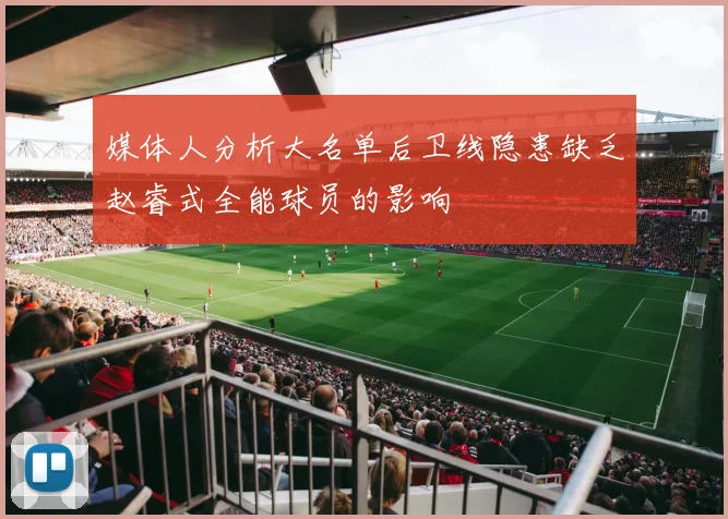 媒体人分析大名单后卫线隐患缺乏赵睿式全能球员的影响