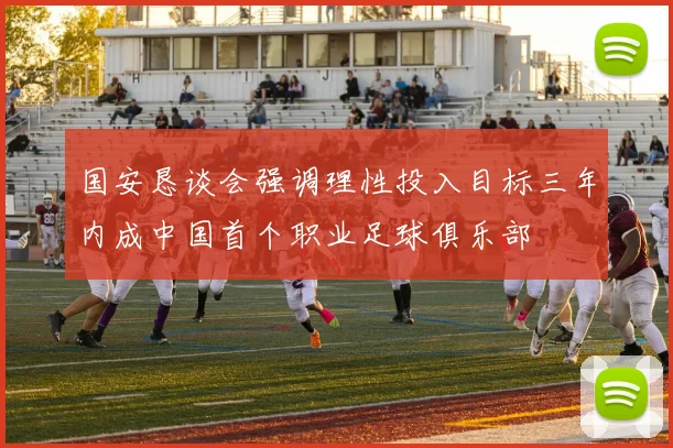 国安恳谈会强调理性投入目标三年内成中国首个职业足球俱乐部
