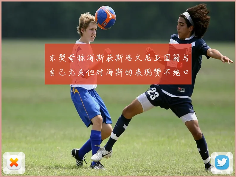 东契奇称海斯获斯洛文尼亚国籍与自己无关但对海斯的表现赞不绝口