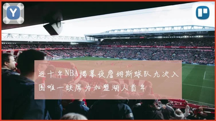 近十年NBA揭幕夜詹姆斯球队九次入围唯一缺席为加盟湖人首年